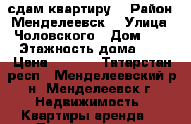 сдам квартиру  › Район ­ Менделеевск  › Улица ­ Чоловского › Дом ­ 4 › Этажность дома ­ 5 › Цена ­ 6 000 - Татарстан респ., Менделеевский р-н, Менделеевск г. Недвижимость » Квартиры аренда   . Татарстан респ.